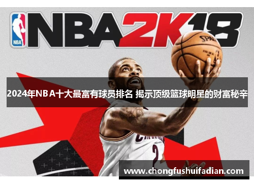 2024年NBA十大最富有球员排名 揭示顶级篮球明星的财富秘辛
