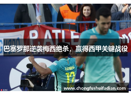 巴塞罗那逆袭梅西绝杀，赢得西甲关键战役