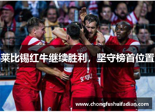 莱比锡红牛继续胜利，坚守榜首位置