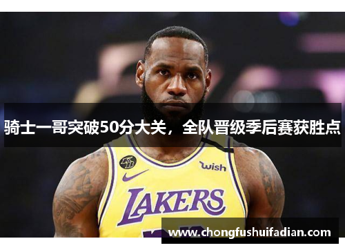 骑士一哥突破50分大关，全队晋级季后赛获胜点