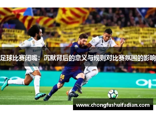 足球比赛闭嘴：沉默背后的意义与规则对比赛氛围的影响