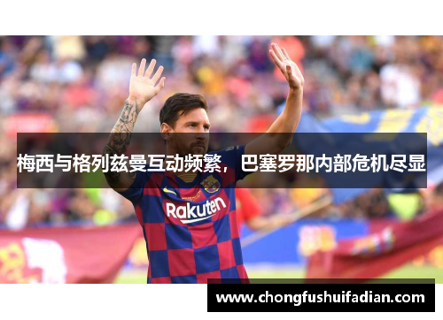 梅西与格列兹曼互动频繁，巴塞罗那内部危机尽显