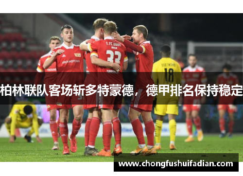 柏林联队客场斩多特蒙德，德甲排名保持稳定