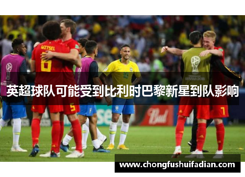 英超球队可能受到比利时巴黎新星到队影响