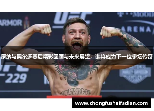 康纳与奥尔多赛后精彩回顾与未来展望，谁将成为下一位拳坛传奇