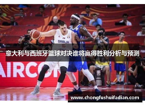 意大利与西班牙篮球对决谁将赢得胜利分析与预测