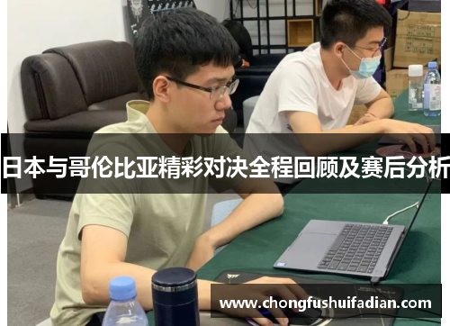 日本与哥伦比亚精彩对决全程回顾及赛后分析