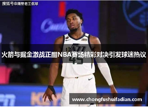 火箭与掘金激战正酣NBA赛场精彩对决引发球迷热议