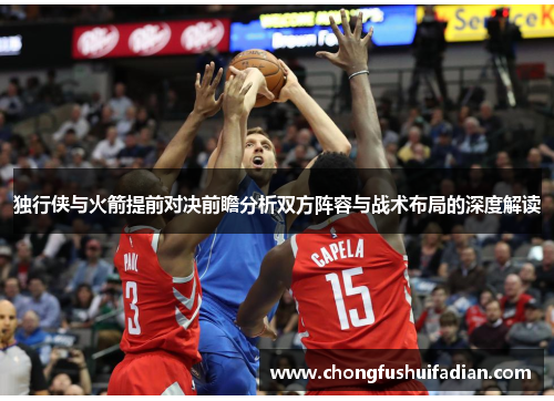 独行侠与火箭提前对决前瞻分析双方阵容与战术布局的深度解读