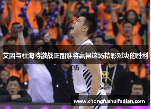 艾因与杜海特激战正酣谁将赢得这场精彩对决的胜利