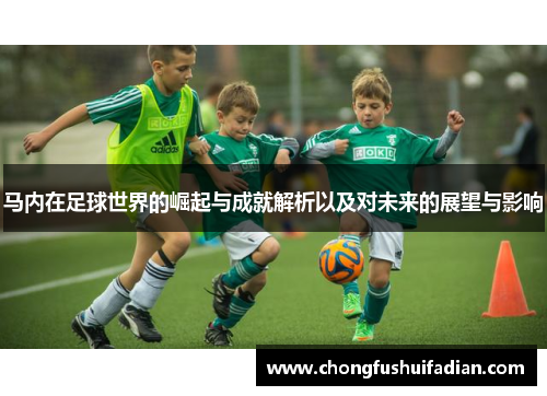 马内在足球世界的崛起与成就解析以及对未来的展望与影响