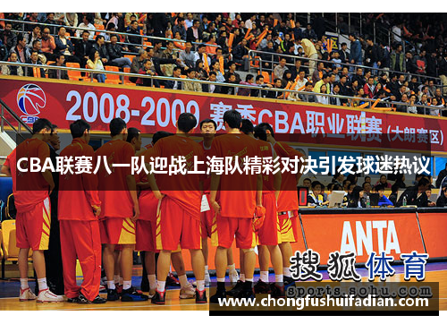 CBA联赛八一队迎战上海队精彩对决引发球迷热议