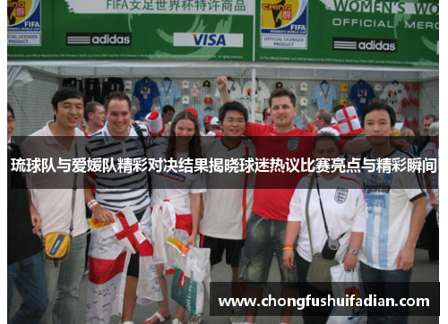 琉球队与爱媛队精彩对决结果揭晓球迷热议比赛亮点与精彩瞬间