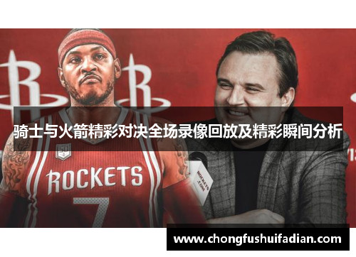 骑士与火箭精彩对决全场录像回放及精彩瞬间分析
