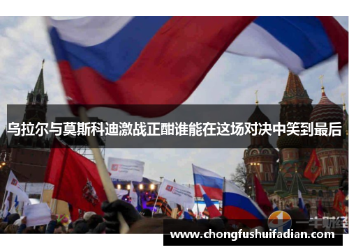 乌拉尔与莫斯科迪激战正酣谁能在这场对决中笑到最后