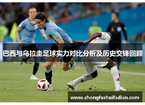 巴西与乌拉圭足球实力对比分析及历史交锋回顾