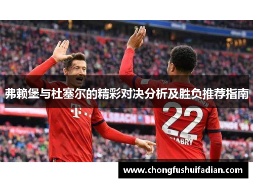 弗赖堡与杜塞尔的精彩对决分析及胜负推荐指南